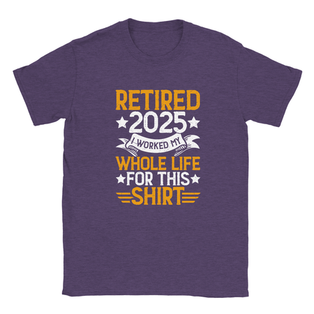 Unisex Classic T-Shirt - Retired 2025 - I Worked All My Life For This Shirt - KPAP Canada
