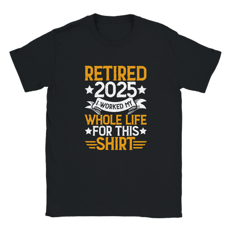 Unisex Classic T-Shirt - Retired 2025 - I Worked All My Life For This Shirt - KPAP Canada