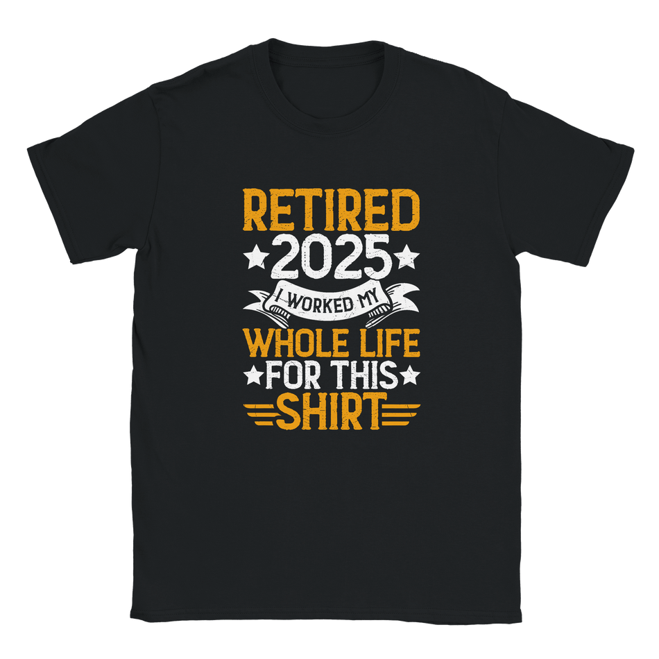 Unisex Classic T-Shirt - Retired 2025 - I Worked All My Life For This Shirt - KPAP Canada