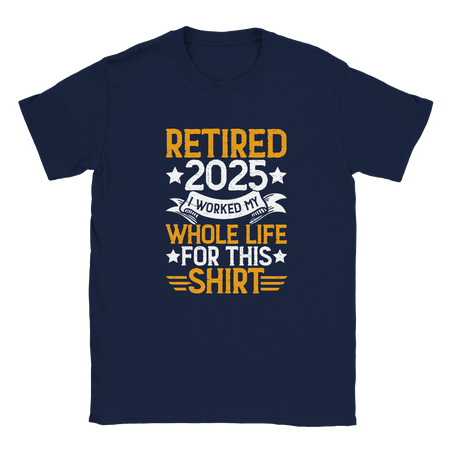 Unisex Classic T-Shirt - Retired 2025 - I Worked All My Life For This Shirt - KPAP Canada