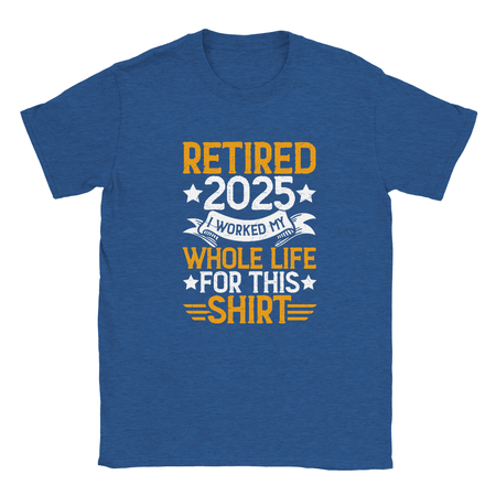 Unisex Classic T-Shirt - Retired 2025 - I Worked All My Life For This Shirt - KPAP Canada