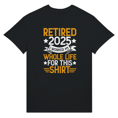 Retired 2025 T-Shirt - I Worked All My Life For This | Premium Unisex Tee - KPAP Canada