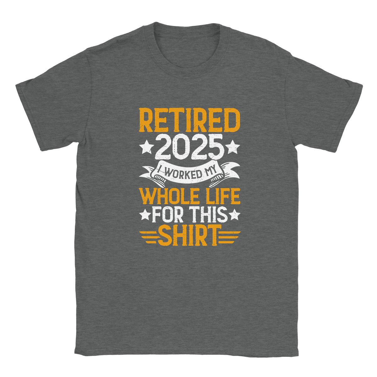 Unisex Classic T-Shirt - Retired 2025 - I Worked All My Life For This Shirt - KPAP Canada