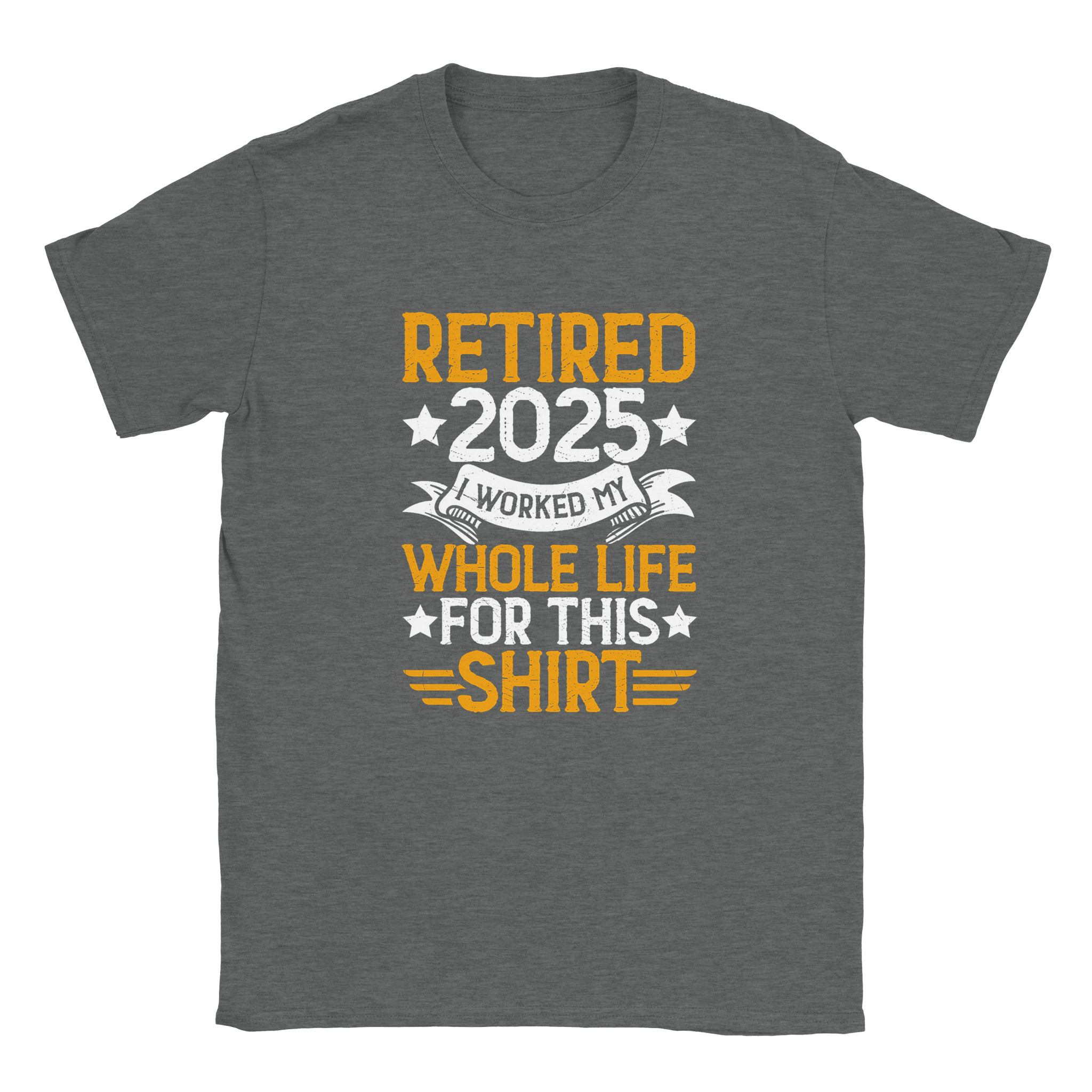 Unisex Classic T-Shirt - Retired 2025 - I Worked All My Life For This Shirt - KPAP Canada