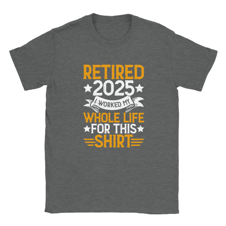 Unisex Classic T-Shirt - Retired 2025 - I Worked All My Life For This Shirt - KPAP Canada