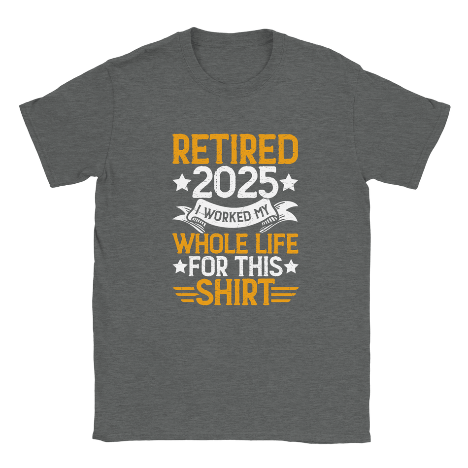 Unisex Classic T-Shirt - Retired 2025 - I Worked All My Life For This Shirt - KPAP Canada