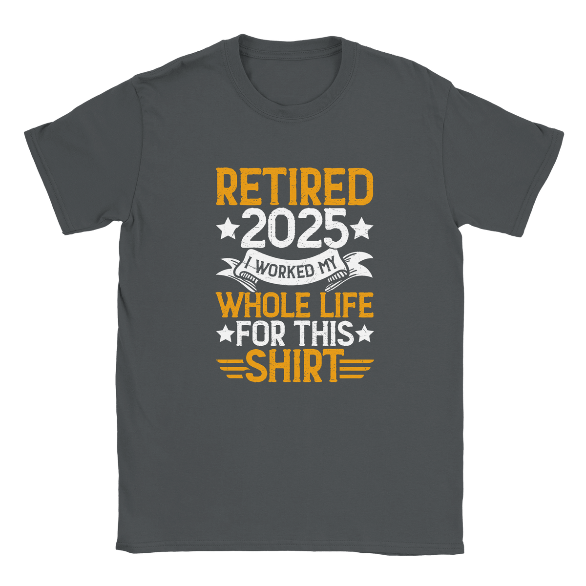 Unisex Classic T-Shirt - Retired 2025 - I Worked All My Life For This Shirt - KPAP Canada