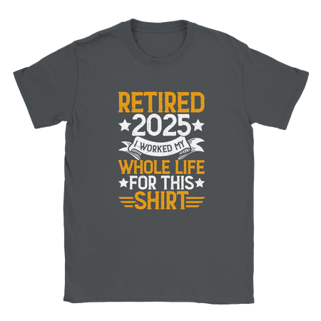 Unisex Classic T-Shirt - Retired 2025 - I Worked All My Life For This Shirt - KPAP Canada