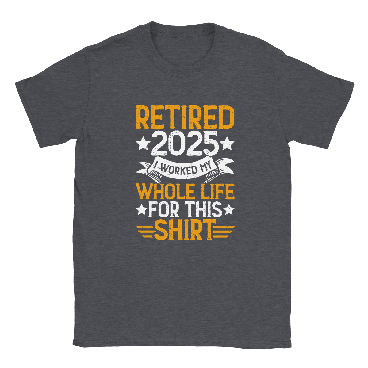 Unisex Classic T-Shirt - Retired 2025 - I Worked All My Life For This Shirt - KPAP Canada