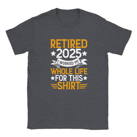 Unisex Classic T-Shirt - Retired 2025 - I Worked All My Life For This Shirt - KPAP Canada