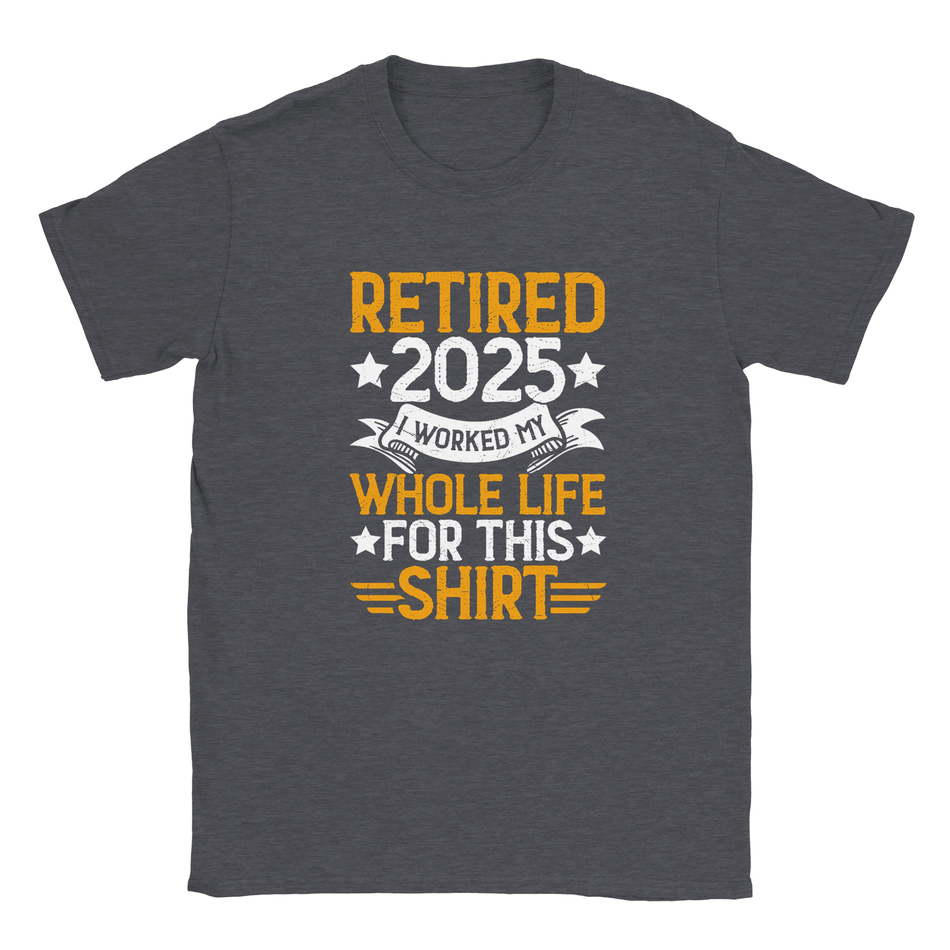 Unisex Classic T-Shirt - Retired 2025 - I Worked All My Life For This Shirt - KPAP Canada