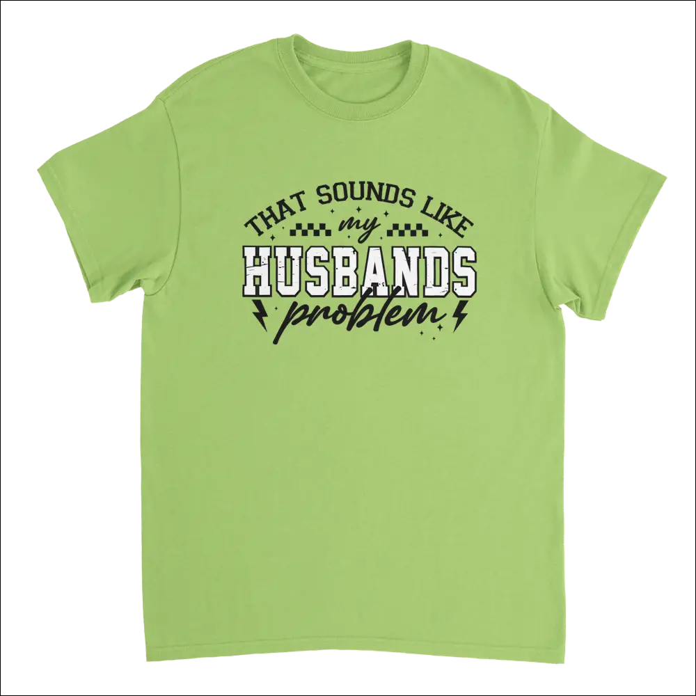 Lime green short-sleeved t-shirt with bold graphic: That sounds like my husbands problem