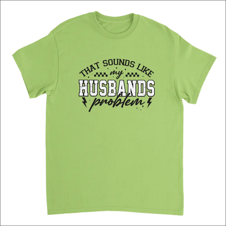 Lime green short-sleeved t-shirt with bold graphic: That sounds like my husbands problem