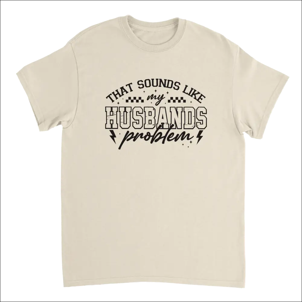 Cream-colored cotton t-shirt with black text: That sounds like my husbands problem