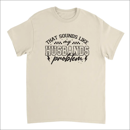 Cream-colored cotton t-shirt with black text: That sounds like my husbands problem