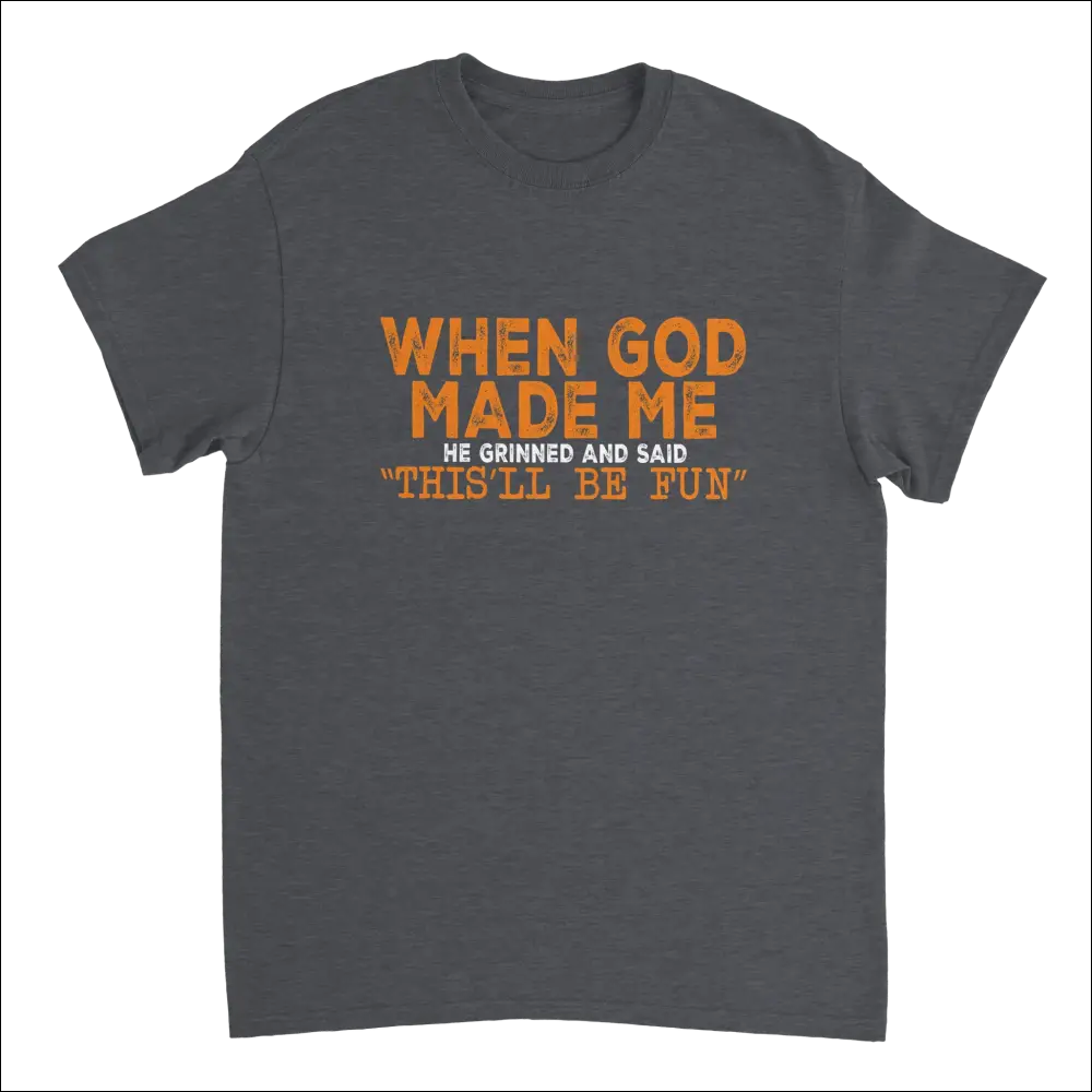 Dark gray heavyweight cotton t-shirt with orange and white distressed text: When God Made Me He Grinned and Said This’ll Be Fun