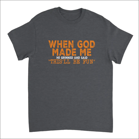 Dark gray heavyweight cotton t-shirt with orange and white distressed text: When God Made Me He Grinned and Said This’ll Be Fun
