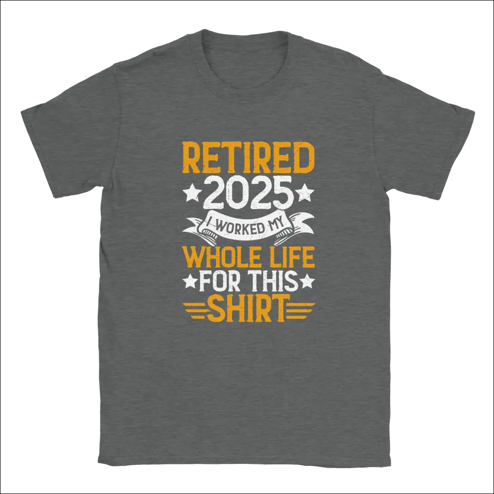 Dark gray heathered unisex t-shirt with retire 2025 graphic and I worked my whole life for this shirt print