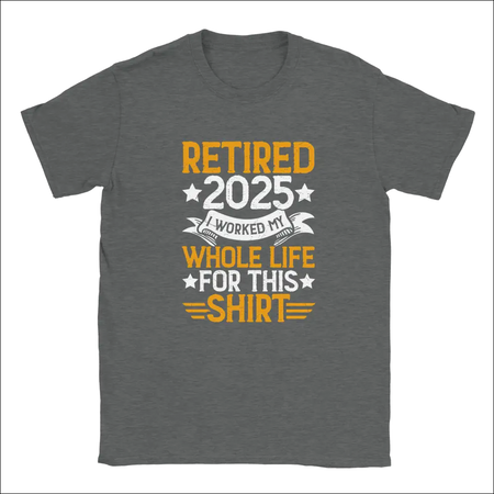 Dark gray heathered unisex t-shirt with retire 2025 graphic and I worked my whole life for this shirt print